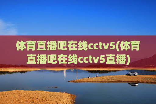 体育直播吧在线cctv5(体育直播吧在线cctv5直播)