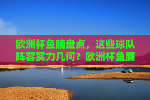欧洲杯鱼腩盘点，这些球队阵容实力几何？欧洲杯鱼腩球队阵容实力盘点
