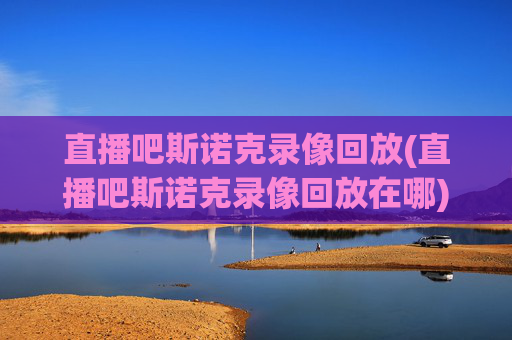 直播吧斯诺克录像回放(直播吧斯诺克录像回放在哪)