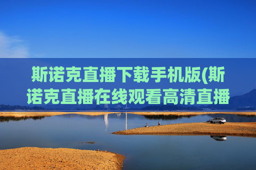 斯诺克直播下载手机版(斯诺克直播在线观看高清直播)斯诺克直播手机版下载,高清在线观看