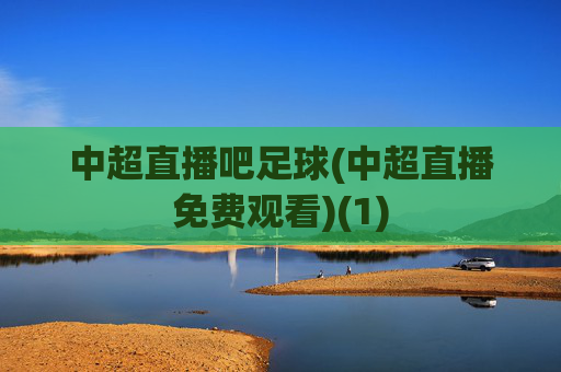 中超直播吧足球(中超直播免费观看)(1)