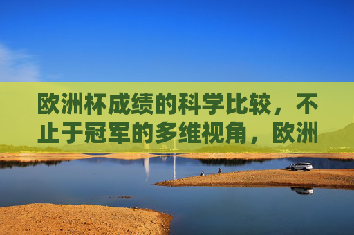 欧洲杯成绩的科学比较,不止于冠军的多维视角,欧洲杯成绩的多维科学比较,超越冠军视角