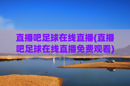 直播吧足球在线直播(直播吧足球在线直播免费观看)