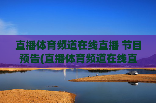 直播体育频道在线直播 节目预告(直播体育频道在线直播观看)