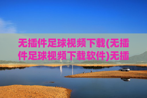 无插件足球视频下载(无插件足球视频下载软件)无插件足球视频下载软件