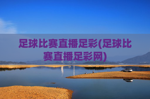 足球比赛直播足彩(足球比赛直播足彩网)