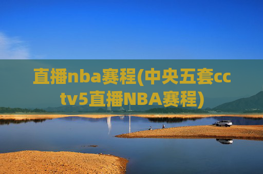 直播nba赛程(中央五套cctv5直播NBA赛程)