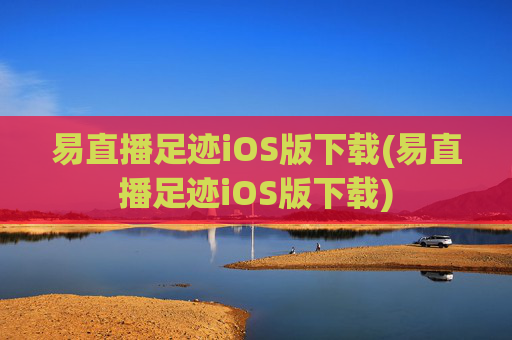 易直播足迹iOS版下载(易直播足迹iOS版下载)