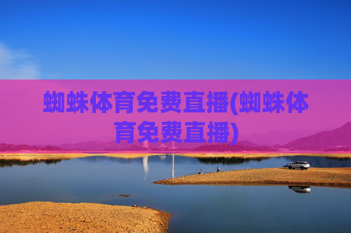 蜘蛛体育免费直播(蜘蛛体育免费直播)