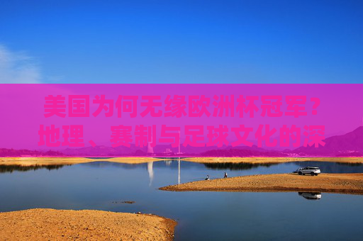 美国为何无缘欧洲杯冠军?地理、赛制与足球文化的深层解析,美国无缘欧洲杯冠军,地理、赛制与足球文化的深层解析