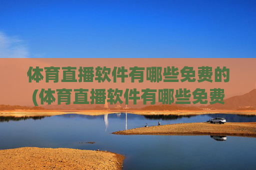 体育直播软件有哪些免费的(体育直播软件有哪些免费的软件)免费体育直播软件有哪些