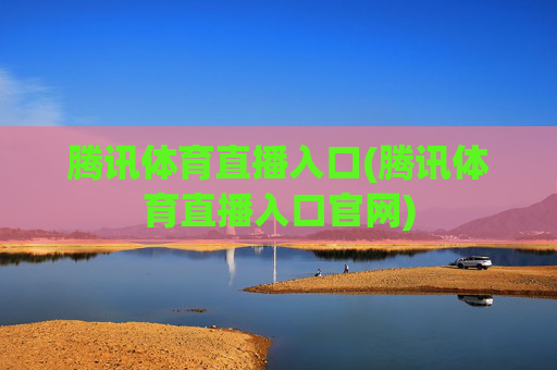 腾讯体育直播入口(腾讯体育直播入口官网)