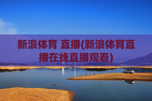 新浪体育 直播(新浪体育直播在线直播观看)