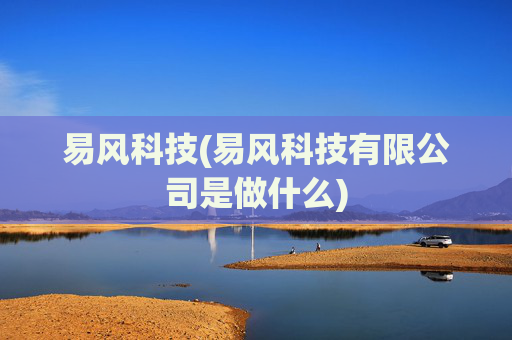 易风科技(易风科技有限公司是做什么)