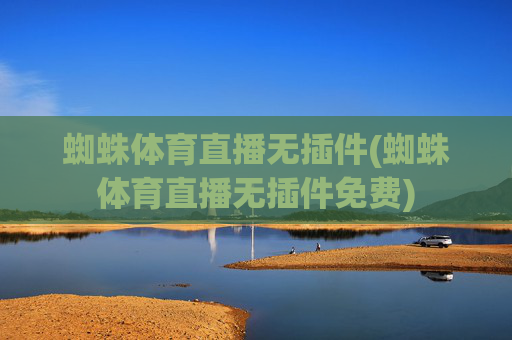 蜘蛛体育直播无插件(蜘蛛体育直播无插件免费)