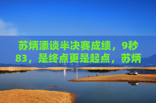 苏炳添谈半决赛成绩,9秒83,是终点更是起点,苏炳添9秒83,终点更是起点