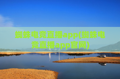 蜘蛛电竞直播app(蜘蛛电竞直播app官网)