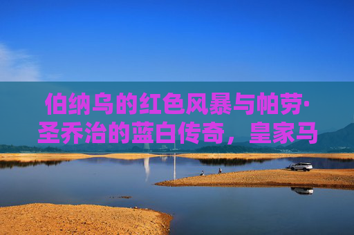 伯纳乌的红色风暴与帕劳·圣乔治的蓝白传奇，皇家马德里与约文图特百年恩仇录，红色风暴与蓝白传奇，皇马约文图特百年恩仇录