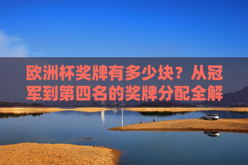 欧洲杯奖牌有多少块?从冠军到第四名的奖牌分配全解析,欧洲杯奖牌分配全解析,冠军到第四名有几块?