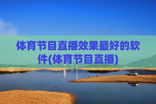 体育节目直播效果最好的软件(体育节目直播)