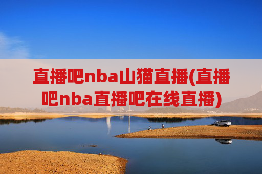 直播吧nba山猫直播(直播吧nba直播吧在线直播)