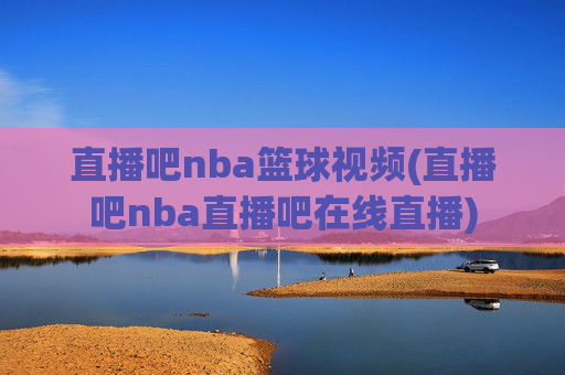 直播吧nba篮球视频(直播吧nba直播吧在线直播)