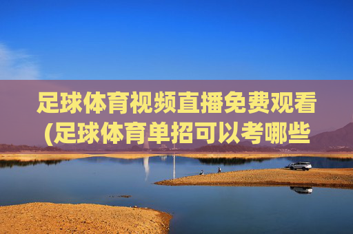 足球体育视频直播免费观看(足球体育单招可以考哪些大学)