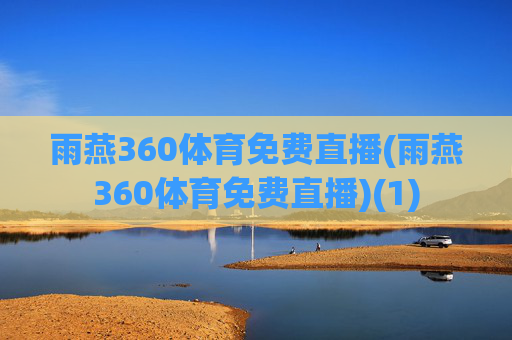 雨燕360体育免费直播(雨燕360体育免费直播)(1)