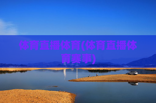体育直播体育(体育直播体育赛事)