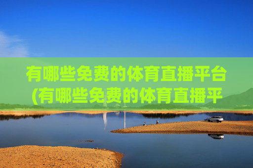有哪些免费的体育直播平台(有哪些免费的体育直播平台推荐)