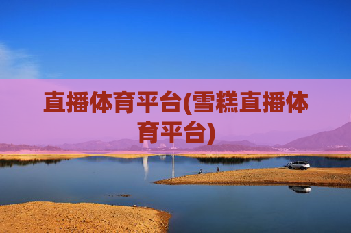 直播体育平台(雪糕直播体育平台)
