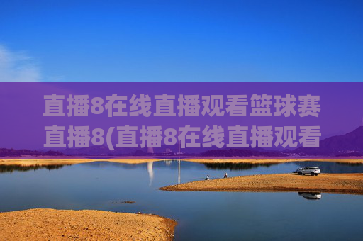 直播8在线直播观看篮球赛直播8(直播8在线直播观看足球)