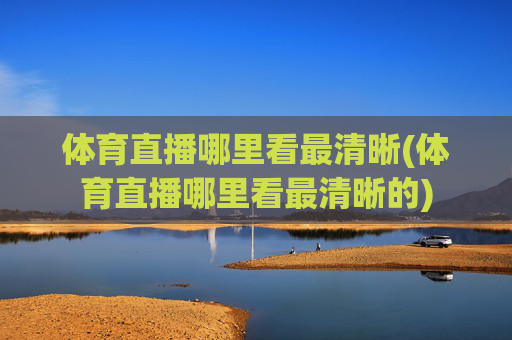 体育直播哪里看最清晰(体育直播哪里看最清晰的)