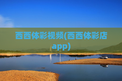 西西体彩视频(西西体彩店app)