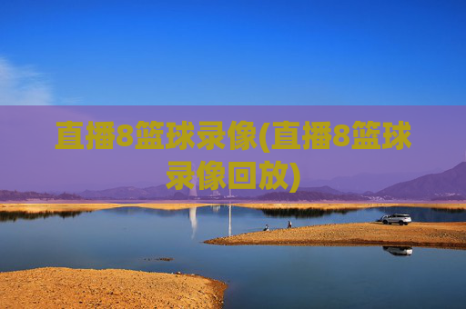 直播8篮球录像(直播8篮球录像回放)