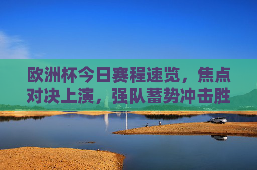 欧洲杯今日赛程速览,焦点对决上演,强队蓄势冲击胜利,欧洲杯今日赛程,焦点对决上演,强队蓄势冲击胜利