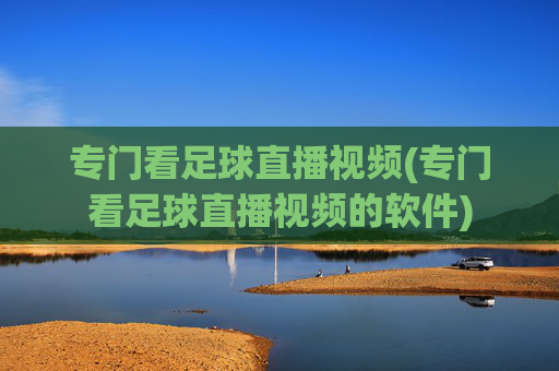 专门看足球直播视频(专门看足球直播视频的软件)