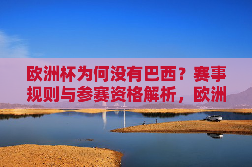 欧洲杯为何没有巴西？赛事规则与参赛资格解析，欧洲杯为何没有巴西？赛事规则与参赛资格解析