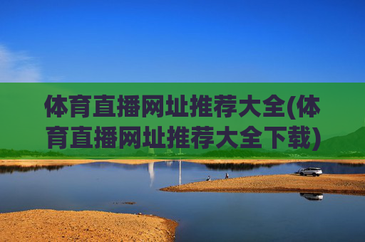 体育直播网址推荐大全(体育直播网址推荐大全下载)