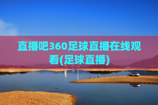 直播吧360足球直播在线观看(足球直播)