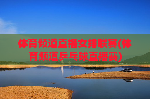 体育频道直播女排联赛(体育频道乒乓球直播赛)