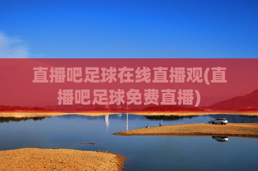 直播吧足球在线直播观(直播吧足球免费直播)