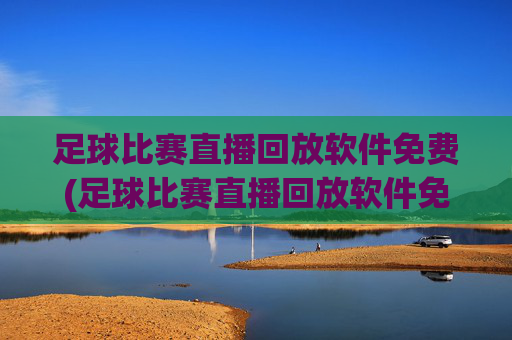 足球比赛直播回放软件免费(足球比赛直播回放软件免费下载)