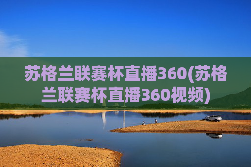 苏格兰联赛杯直播360(苏格兰联赛杯直播360视频)
