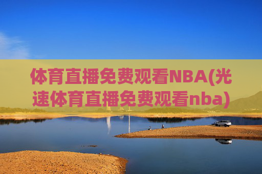 体育直播免费观看NBA(光速体育直播免费观看nba)