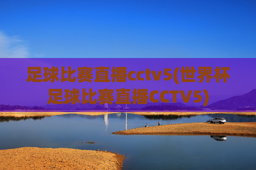 足球比赛直播cctv5(世界杯足球比赛直播CCTV5)