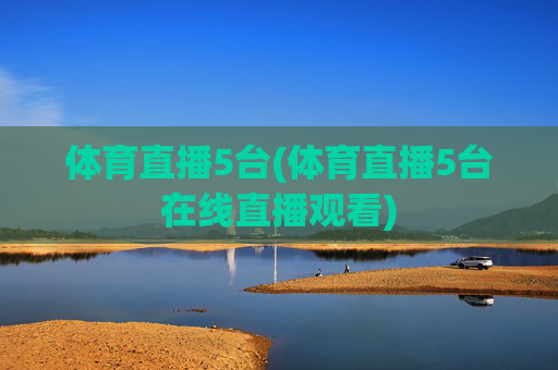 体育直播5台(体育直播5台在线直播观看)
