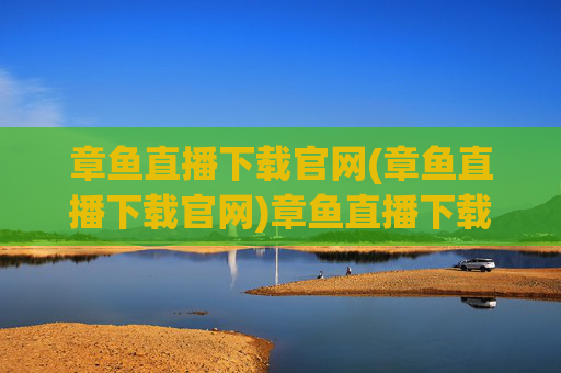 章鱼直播下载官网(章鱼直播下载官网)章鱼直播下载官网