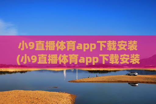 小9直播体育app下载安装(小9直播体育app下载安装最新版足球)
