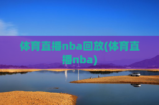 体育直播nba回放(体育直播nba)